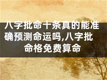 八字批命十条真的能准确预测命运吗,八字批命格免费算命