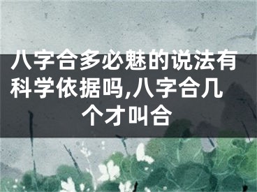 八字合多必魅的说法有科学依据吗,八字合几个才叫合
