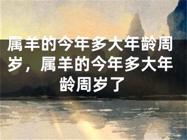 属羊的今年多大年龄周岁，属羊的今年多大年龄周岁了