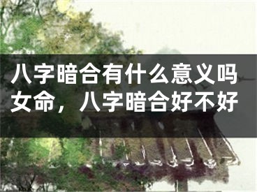 八字暗合有什么意义吗女命,八字暗合好不好
