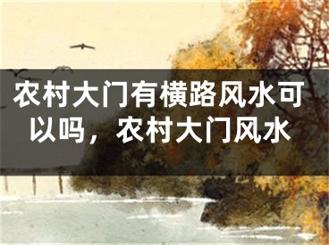 农村大门有横路风水可以吗，农村大门风水