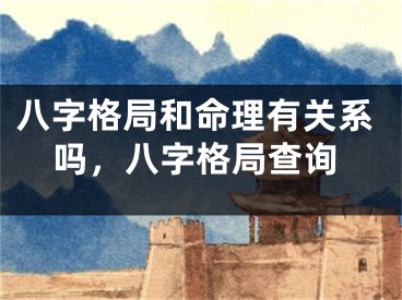 八字格局和命理有关系吗，八字格局查询