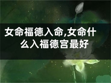 女命福德入命,女命什么入福德宫最好