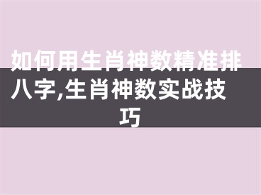 如何用生肖神数精准排八字,生肖神数实战技巧