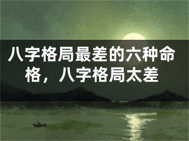 八字格局最差的六种命格，八字格局太差