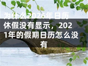 为什么2026年日历休假没有显示，2021年的假期日历怎么没有
