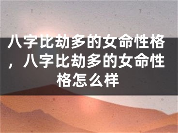 八字比劫多的女命性格，八字比劫多的女命性格怎么样