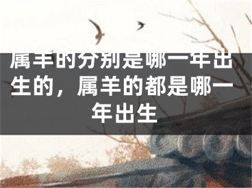 属羊的分别是哪一年出生的，属羊的都是哪一年出生