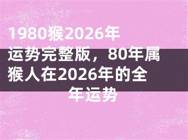 1980猴2026年运势完整版，80年属猴人在2026年的全年运势