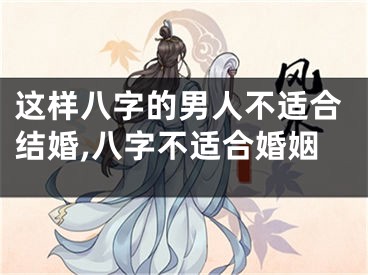 这样八字的男人不适合结婚,八字不适合婚姻