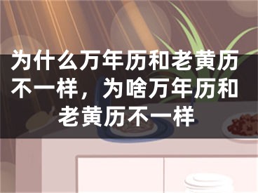 为什么万年历和老黄历不一样，为啥万年历和老黄历不一样