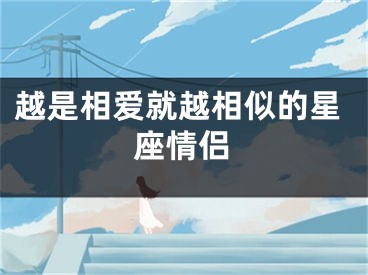 越是相爱就越相似的星座情侣