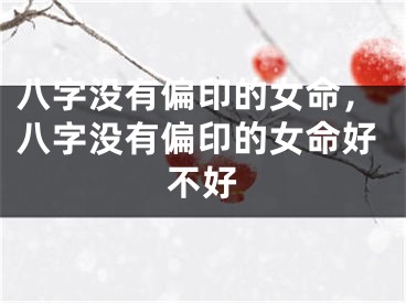 八字没有偏印的女命，八字没有偏印的女命好不好
