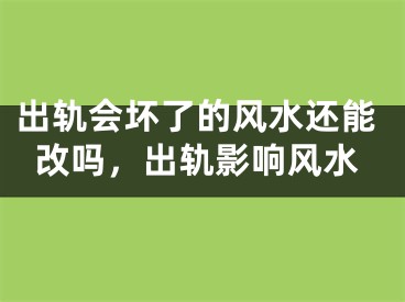 出轨会坏了的风水还能改吗，出轨影响风水