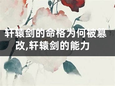轩辕剑的命格为何被篡改,轩辕剑的能力