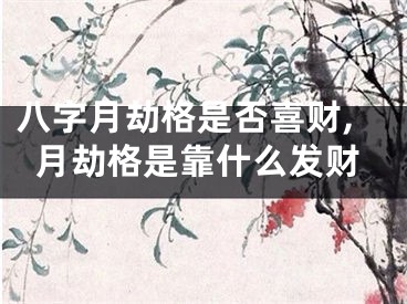 八字月劫格是否喜财,月劫格是靠什么发财