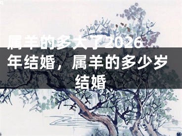 属羊的多大了2026年结婚，属羊的多少岁结婚