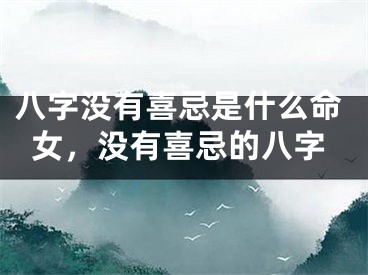 八字没有喜忌是什么命女，没有喜忌的八字