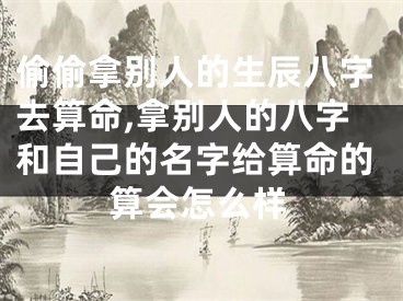 偷偷拿别人的生辰八字去算命,拿别人的八字和自己的名字给算命的算会怎么样