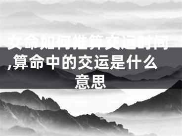 女命如何推算交运时间,算命中的交运是什么意思