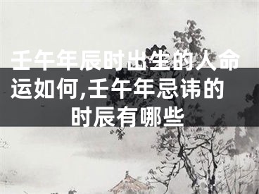 壬午年辰时出生的人命运如何,壬午年忌讳的时辰有哪些