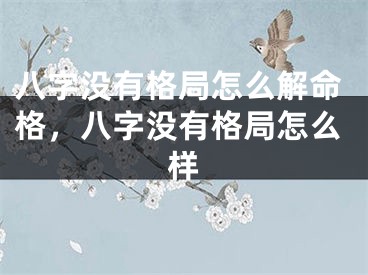 八字没有格局怎么解命格，八字没有格局怎么样