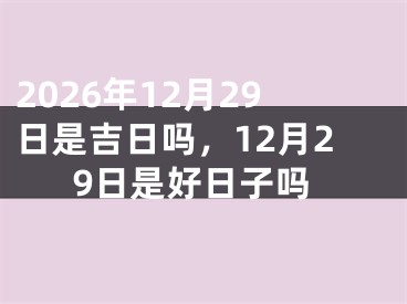 2026年12月29日是吉日吗，12月29日是好日子吗