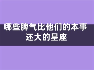 哪些脾气比他们的本事还大的星座