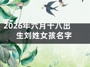 2026年六月十八出生刘姓女孩名字