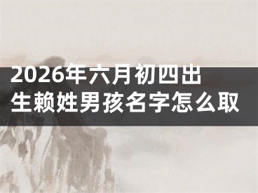 2026年六月初四出生赖姓男孩名字怎么取