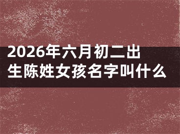 2026年六月初二出生陈姓女孩名字叫什么