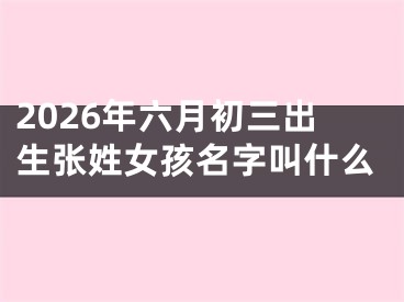 2026年六月初三出生张姓女孩名字叫什么