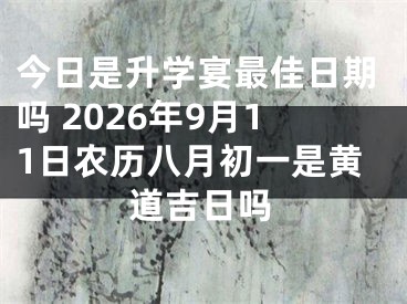 今日是升学宴最佳日期吗 2026年9月11日农历八月初一是黄道吉日吗