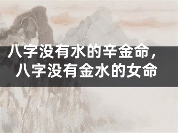 八字没有水的辛金命,八字没有金水的女命