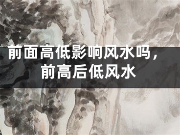 前面高低影响风水吗，前高后低风水