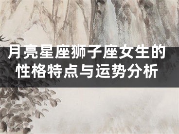 月亮星座狮子座女生的性格特点与运势分析