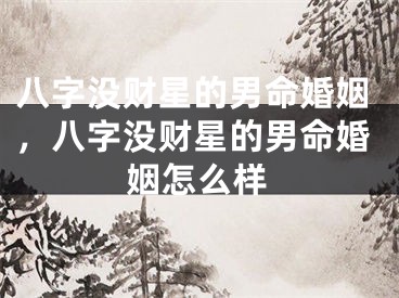 八字没财星的男命婚姻，八字没财星的男命婚姻怎么样
