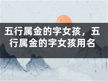 五行属金的字女孩，五行属金的字女孩用名