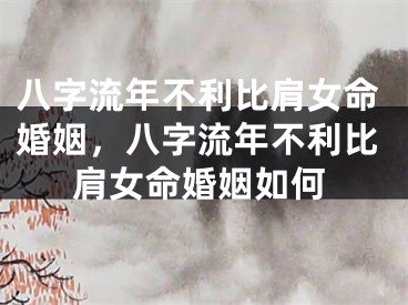八字流年不利比肩女命婚姻，八字流年不利比肩女命婚姻如何