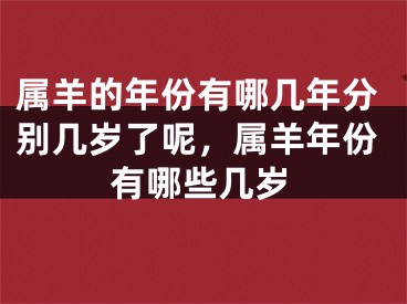 属羊的年份有哪几年分别几岁了呢，属羊年份有哪些几岁