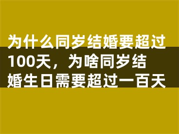 为什么同岁结婚要超过100天,为啥同岁结婚生日需要超过一百天