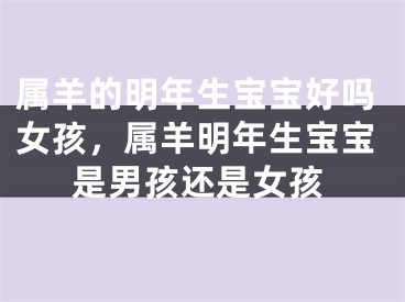 属羊的明年生宝宝好吗女孩，属羊明年生宝宝是男孩还是女孩