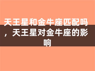 天王星和金牛座匹配吗，天王星对金牛座的影响