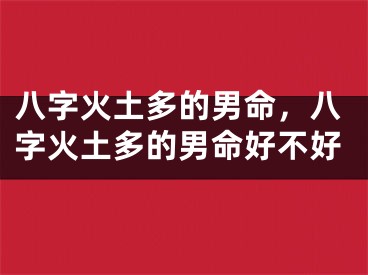 八字火土多的男命，八字火土多的男命好不好