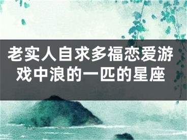 老实人自求多福恋爱游戏中浪的一匹的星座