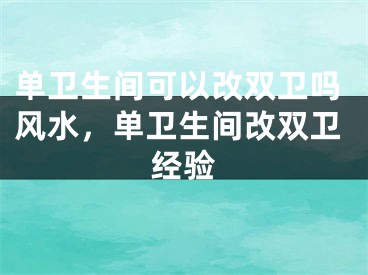 单卫生间可以改双卫吗风水，单卫生间改双卫经验