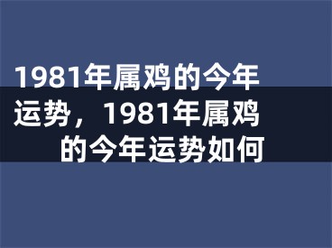 1981年属鸡的今年运势，1981年属鸡的今年运势如何