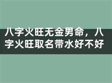 八字火旺无金男命，八字火旺取名带水好不好
