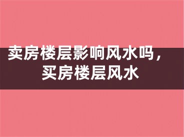 卖房楼层影响风水吗，买房楼层风水