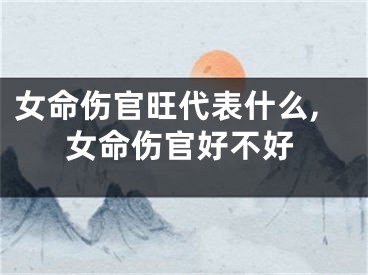 女命伤官旺代表什么,女命伤官好不好